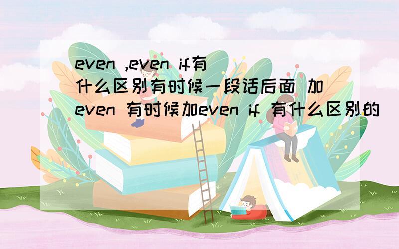 even ,even if有什么区别有时候一段话后面 加even 有时候加even if 有什么区别的
