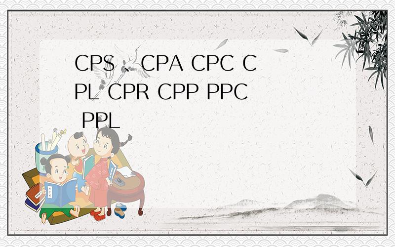 CPS 、CPA CPC CPL CPR CPP PPC PPL