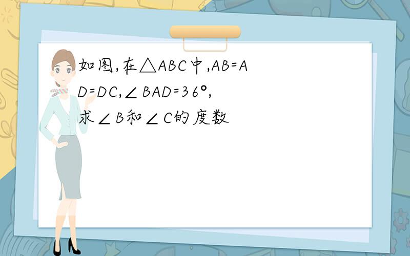如图,在△ABC中,AB=AD=DC,∠BAD=36°,求∠B和∠C的度数