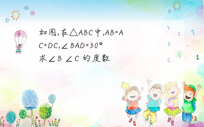 如图,在△ABC中,AB=AC=DC,∠BAD=30° 求∠B ∠C 的度数