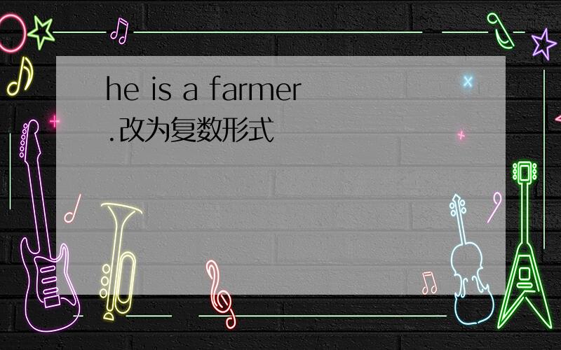 he is a farmer.改为复数形式