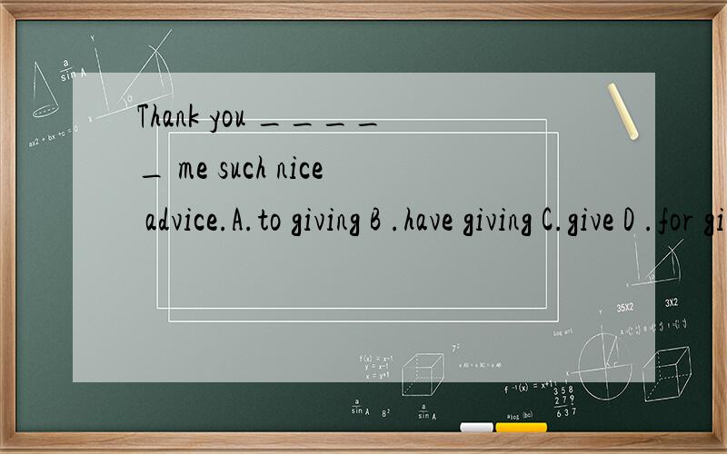 Thank you _____ me such nice advice.A.to giving B .have giving C.give D .for giving 是不是选D?