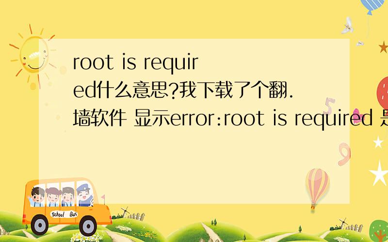 root is required什么意思?我下载了个翻.墙软件 显示error:root is required 是说我root过了?还是没root.