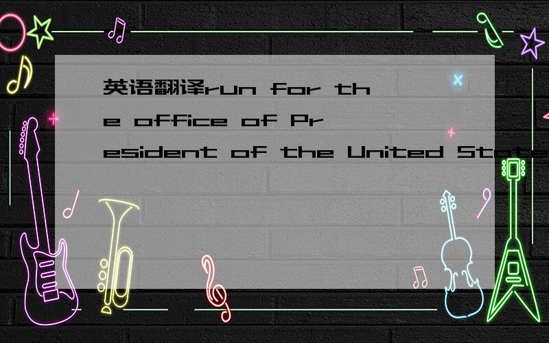 英语翻译run for the office of President of the United States