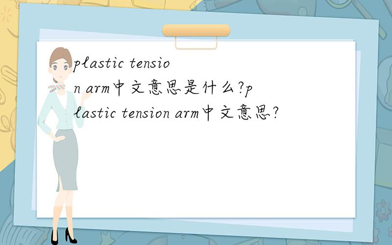plastic tension arm中文意思是什么?plastic tension arm中文意思?