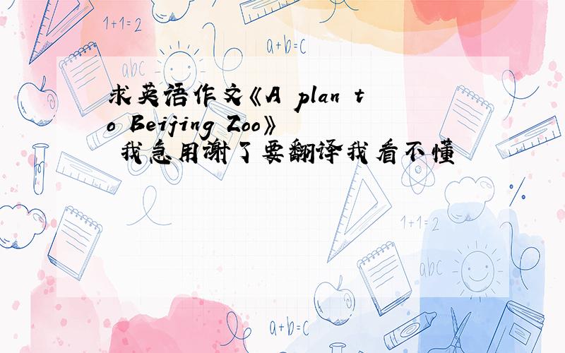 求英语作文《A plan to Beijing Zoo》 我急用谢了要翻译我看不懂