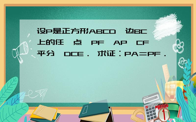 设P是正方形ABCD一边BC上的任一点,PF⊥AP,CF平分∠DCE． 求证：PA＝PF．
