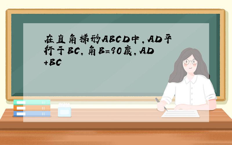 在直角梯形ABCD中,AD平行于BC,角B=90度,AD+BC