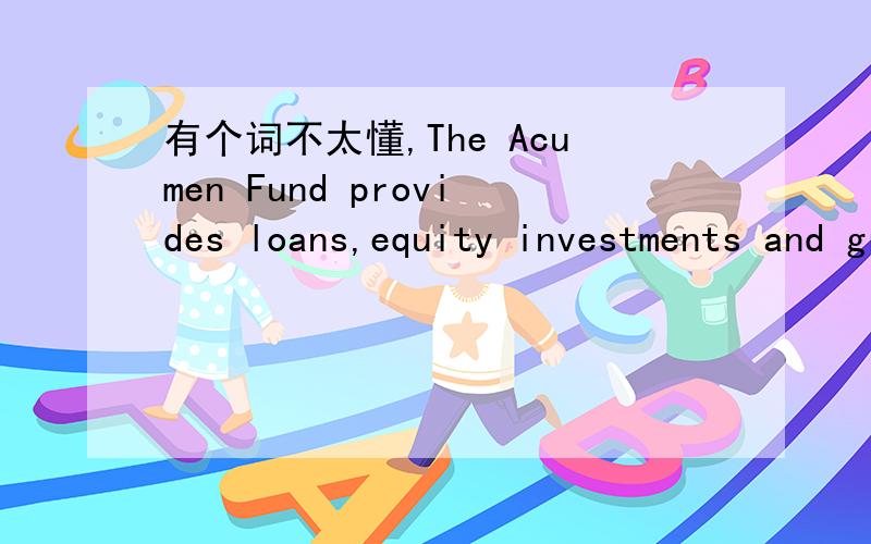 有个词不太懂,The Acumen Fund provides loans,equity investments and grantsto entrepreneurs and existing businesses.这句话里的grant是什么意思?为什么后面还要加to呢?