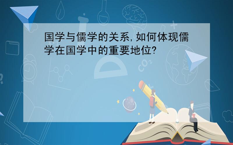国学与儒学的关系,如何体现儒学在国学中的重要地位?