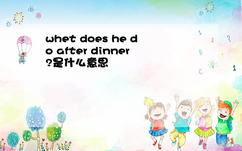 whet does he do after dinner?是什么意思