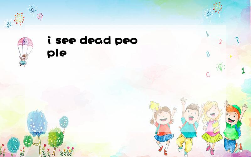 i see dead people