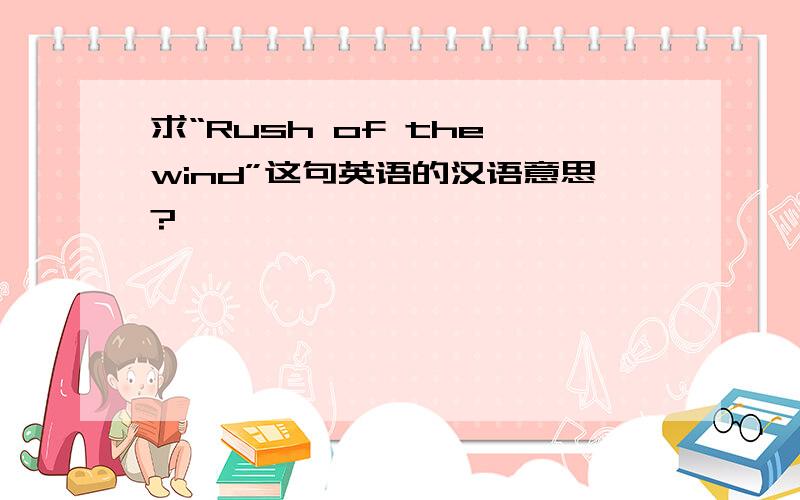 求“Rush of the wind”这句英语的汉语意思?