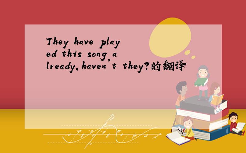 They have played this song already,haven't they?的翻译