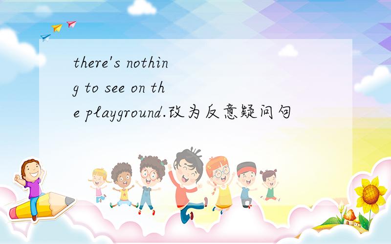 there's nothing to see on the playground.改为反意疑问句