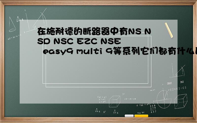 在施耐德的断路器中有NS NSD NSC EZC NSE  easy9 multi 9等系列它们都有什么区别适用场合有什么不同?