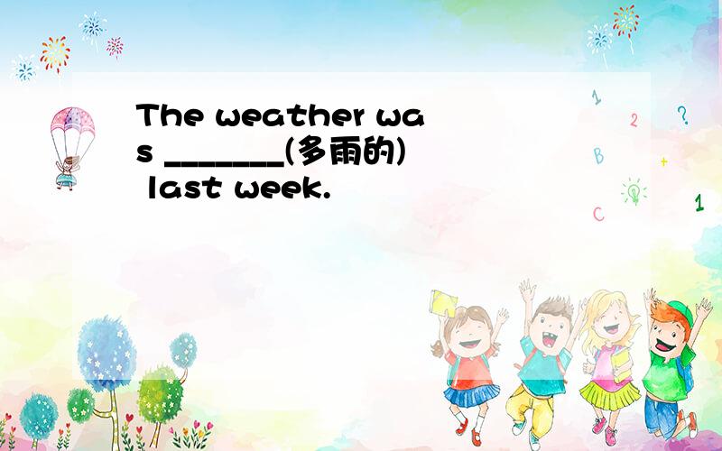 The weather was _______(多雨的) last week.