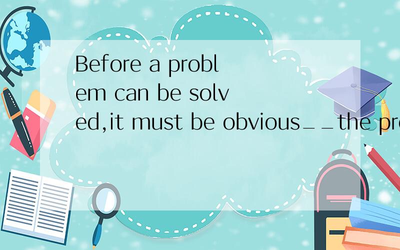 Before a problem can be solved,it must be obvious__the problem itself is.whatthatwhichwhy