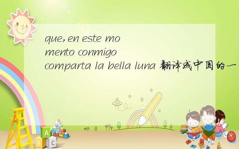 que,en este momento conmigo comparta la bella luna 翻译成中国的一句古文...也就是一句诗句