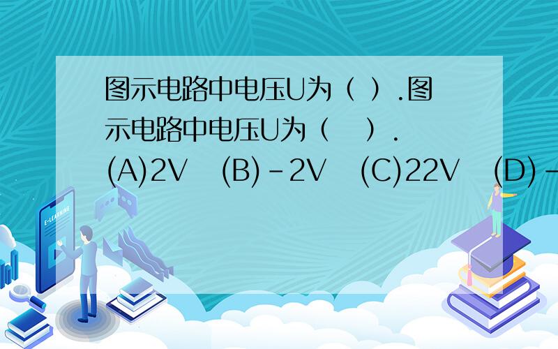 图示电路中电压U为（ ）.图示电路中电压U为（   ）.(A)2V   (B)-2V   (C)22V   (D)-22V