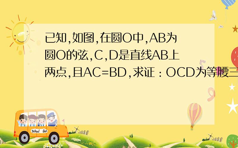 已知,如图,在圆O中,AB为圆O的弦,C,D是直线AB上两点,且AC=BD,求证：OCD为等腰三角形