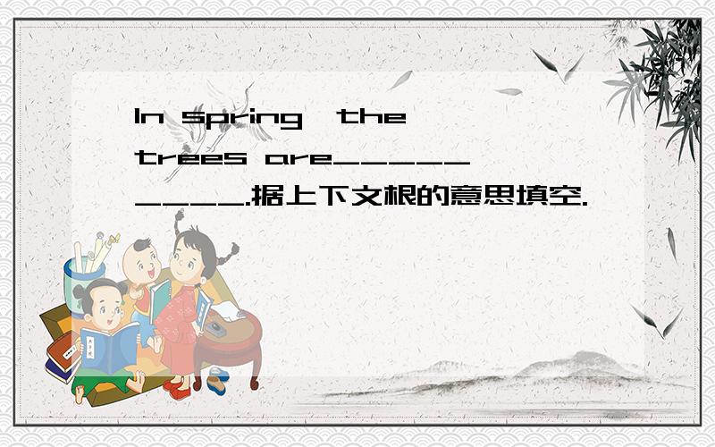 In spring,the trees are_________.据上下文根的意思填空.