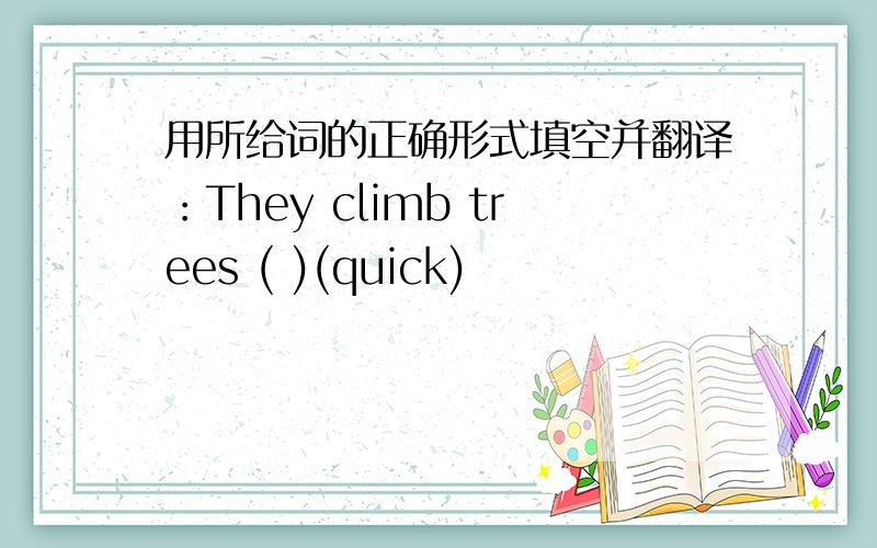 用所给词的正确形式填空并翻译：They climb trees ( )(quick)