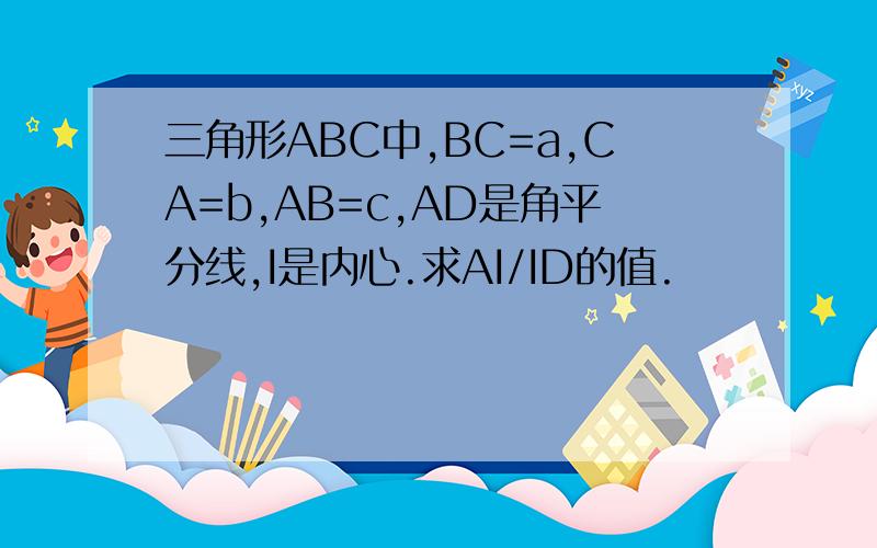 三角形ABC中,BC=a,CA=b,AB=c,AD是角平分线,I是内心.求AI/ID的值.