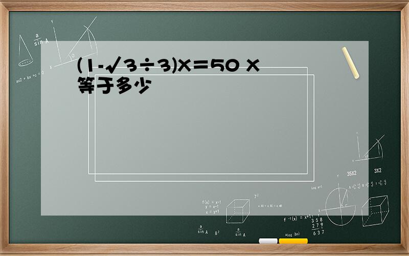 (1-√3÷3)X＝50 X等于多少