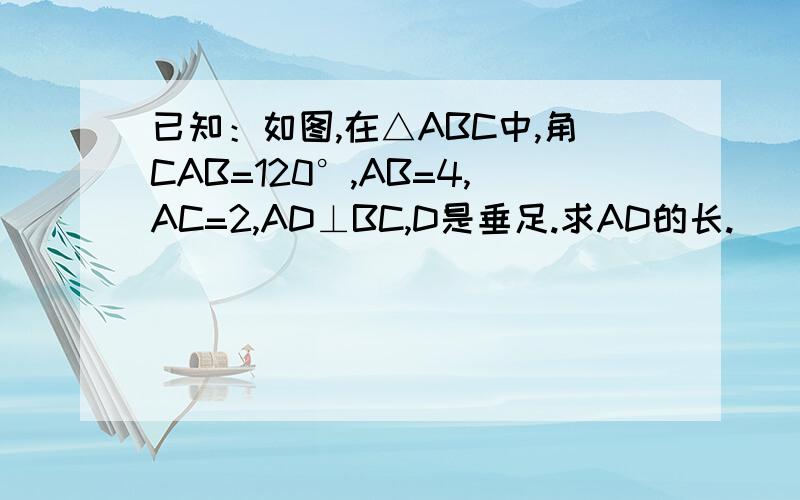 已知：如图,在△ABC中,角CAB=120°,AB=4,AC=2,AD⊥BC,D是垂足.求AD的长.