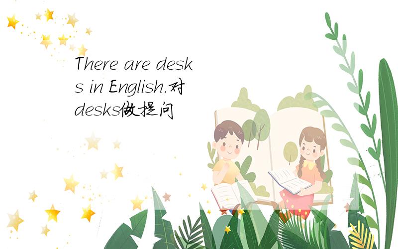 There are desks in English.对desks做提问