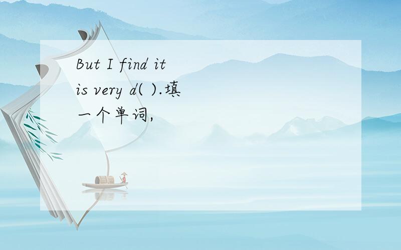 But I find it is very d( ).填一个单词,