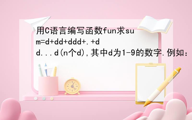 用C语言编写函数fun求sum=d+dd+ddd+.+dd...d(n个d),其中d为1-9的数字.例如：6+66+666+6666（此时d=6,n=4),d和n从键盘输入.