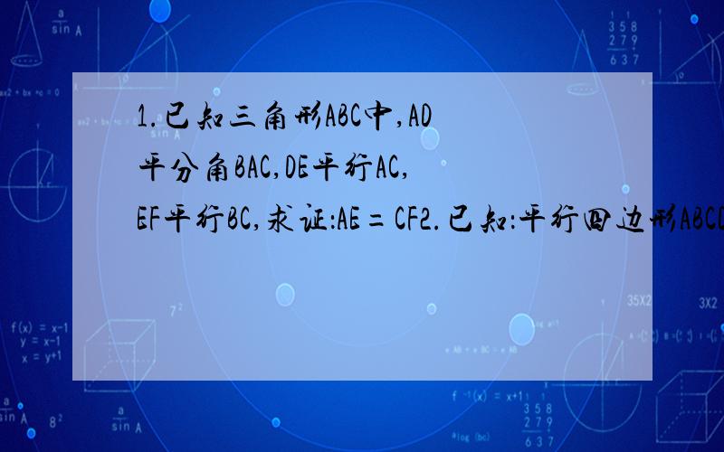 1.已知三角形ABC中,AD平分角BAC,DE平行AC,EF平行BC,求证：AE=CF2.已知：平行四边形ABCD中,DE垂直AB,BF垂直CD,DE,BF交AC于M、N,求证：AE=CF,AM=CN3.已知平行四边形ABCD中AE垂直于BD,角EAD=60度,AE=2cm,AC+BD=14cm 求