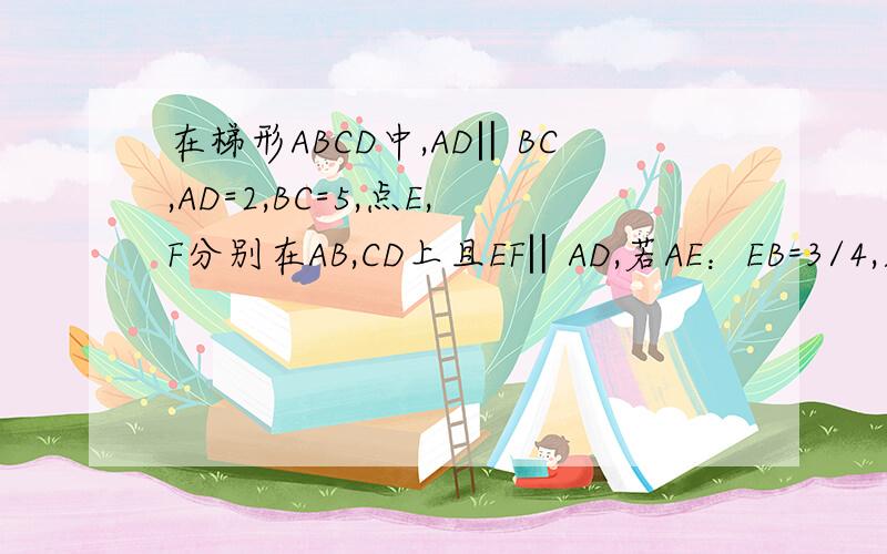 在梯形ABCD中,AD‖BC,AD=2,BC=5,点E,F分别在AB,CD上且EF‖AD,若AE：EB=3/4,则EF的长是多少