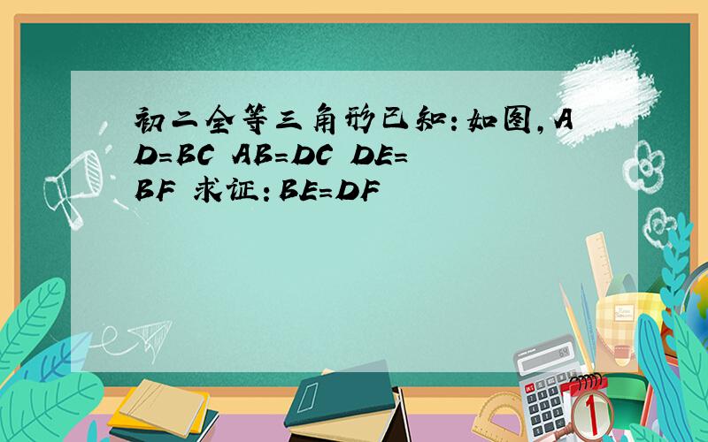 初二全等三角形已知：如图,AD=BC AB=DC DE=BF 求证：BE=DF