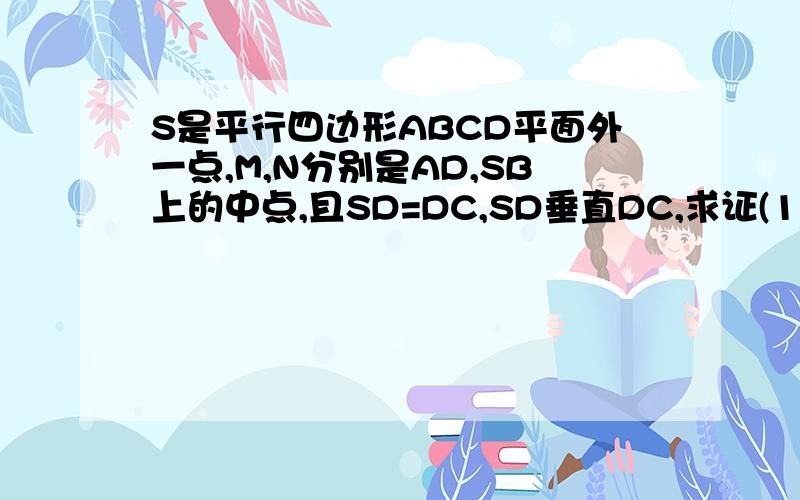 S是平行四边形ABCD平面外一点,M,N分别是AD,SB上的中点,且SD=DC,SD垂直DC,求证(1)MN平面SDC（2）求异面直线MN与CD所成的角