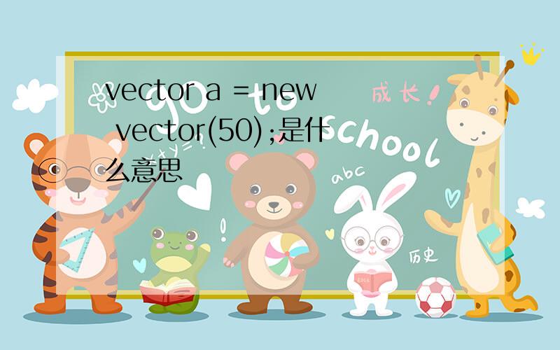 vector a = new vector(50);是什么意思