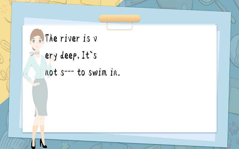 The river is very deep,It`s not s--- to swim in.