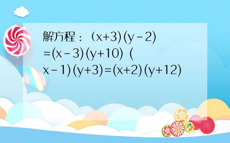 解方程：（x+3)(y-2)=(x-3)(y+10) (x-1)(y+3)=(x+2)(y+12)
