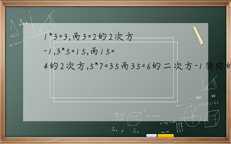 1*3=3,而3=2的2次方-1,3*5=15,而15=4的2次方,5*7=35而35=6的二次方-1将你的猜想用含有n（n为正整数）的式子表示出来.