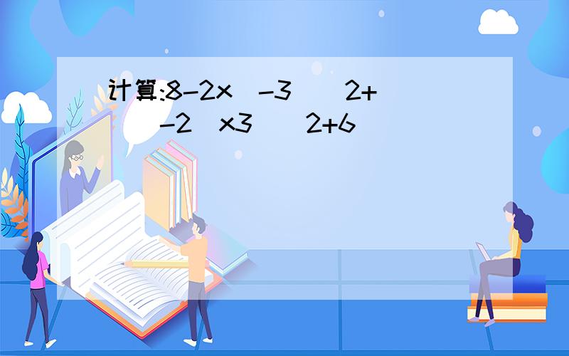 计算:8-2x(-3)^2+[(-2)x3]^2+6