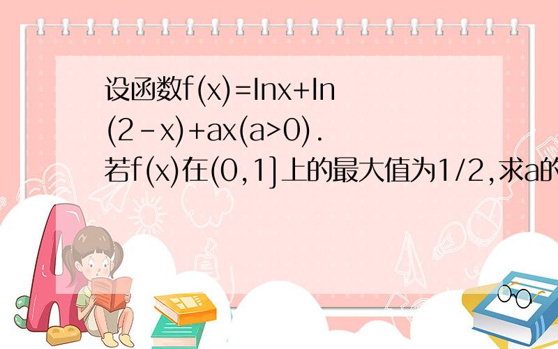 设函数f(x)=Inx+In(2-x)+ax(a>0).若f(x)在(0,1]上的最大值为1/2,求a的值（要很详细的解答哦）