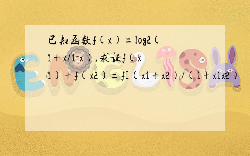 已知函数f(x)=log2(1+x/1-x),求证f(x1)+f(x2)=f[(x1+x2)/(1+x1x2)