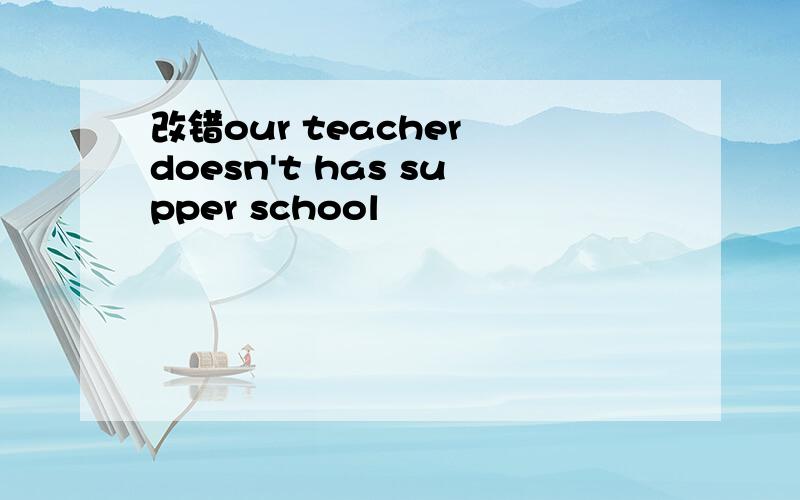 改错our teacher doesn't has supper school