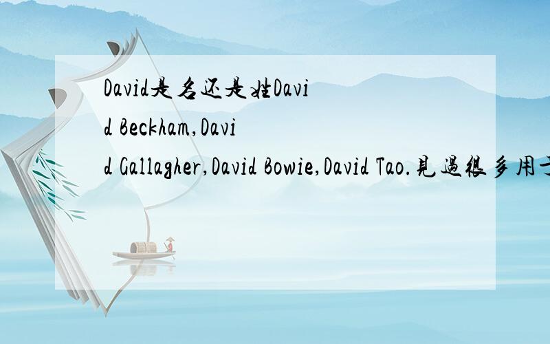 David是名还是姓David Beckham,David Gallagher,David Bowie,David Tao.见过很多用于名的,但Craig David又是用于姓的.呃.是不是既属于名,又属于姓?.