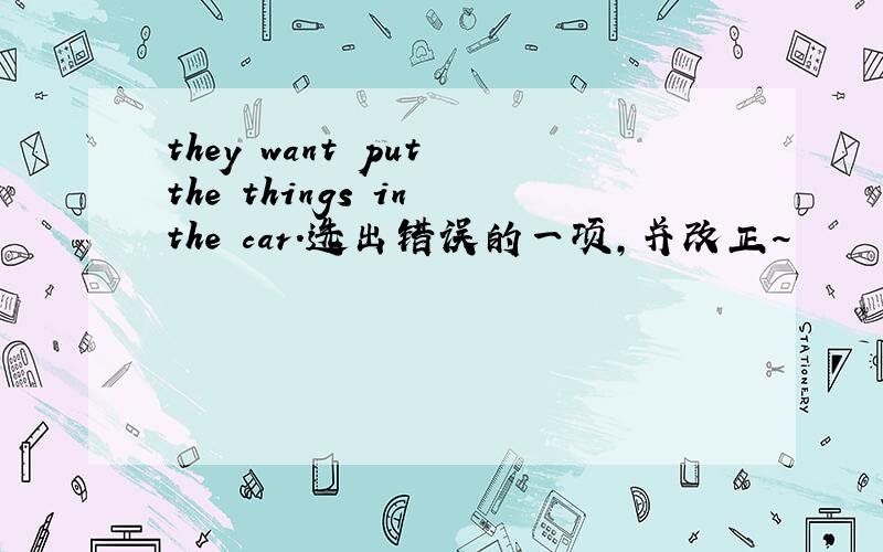 they want put the things in the car.选出错误的一项,并改正~