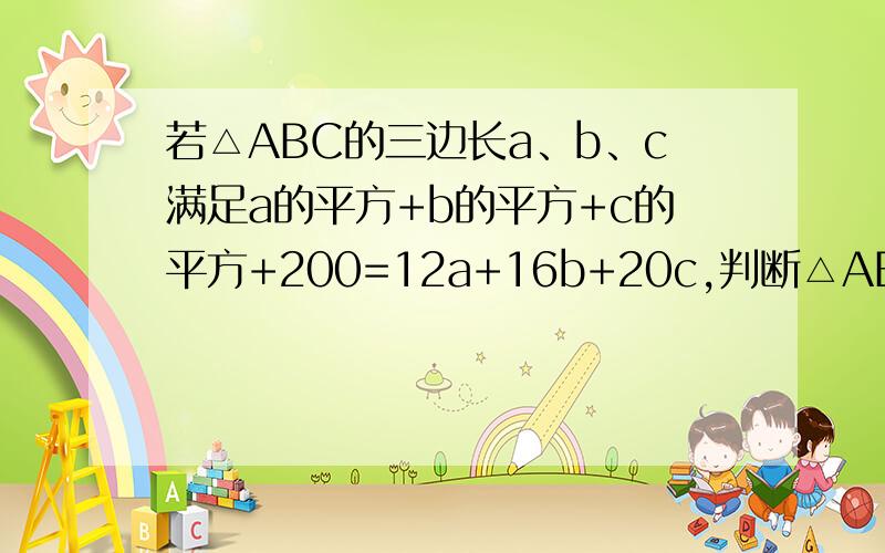 若△ABC的三边长a、b、c满足a的平方+b的平方+c的平方+200=12a+16b+20c,判断△ABC的形状.