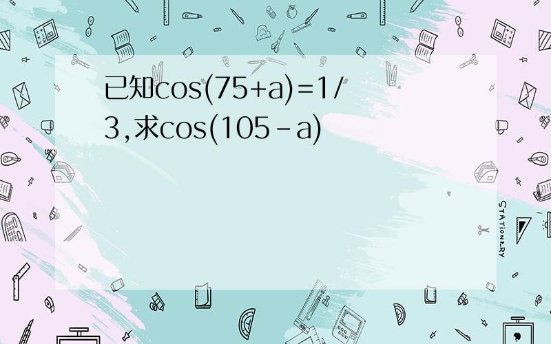 已知cos(75+a)=1/3,求cos(105-a)