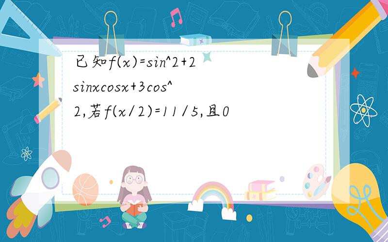 已知f(x)=sin^2+2sinxcosx+3cos^2,若f(x/2)=11/5,且0